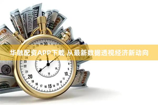 华融配资APP下载 从最新数据透视经济新动向