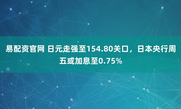 易配资官网 日元走强至154.80关口，日本央行周五或加息至0.75%
