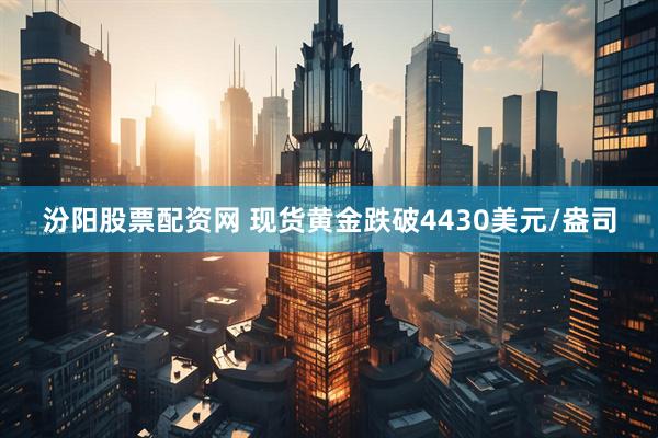 汾阳股票配资网 现货黄金跌破4430美元/盎司