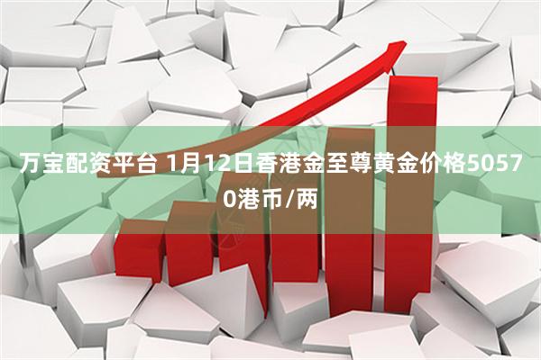 万宝配资平台 1月12日香港金至尊黄金价格50570港币/两