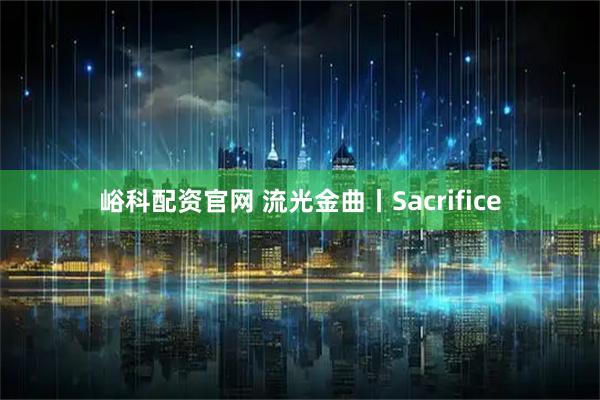 峪科配资官网 流光金曲丨Sacrifice