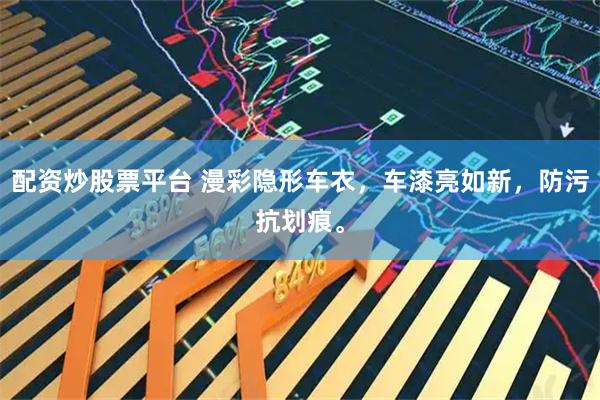 配资炒股票平台 漫彩隐形车衣，车漆亮如新，防污抗划痕。