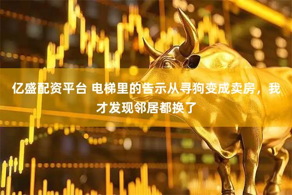 亿盛配资平台 电梯里的告示从寻狗变成卖房，我才发现邻居都换了
