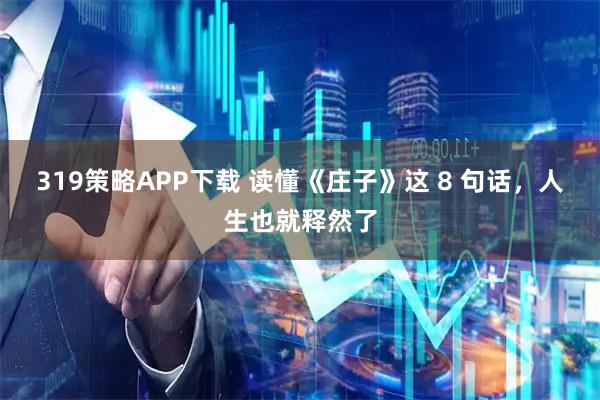 319策略APP下载 读懂《庄子》这 8 句话，人生也就释然了