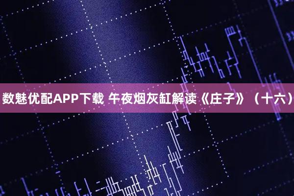 数魅优配APP下载 午夜烟灰缸解读《庄子》（十六）